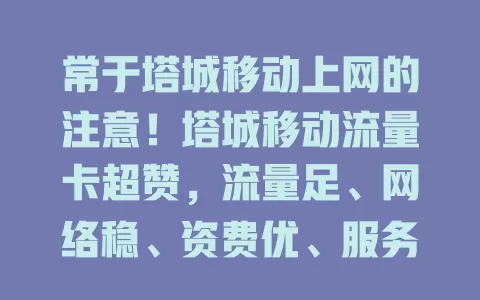 常于塔城移动上网的注意！塔城移动流量卡超赞，流量足、网络稳、资费优、服务贴心，满足多样需求无烦恼