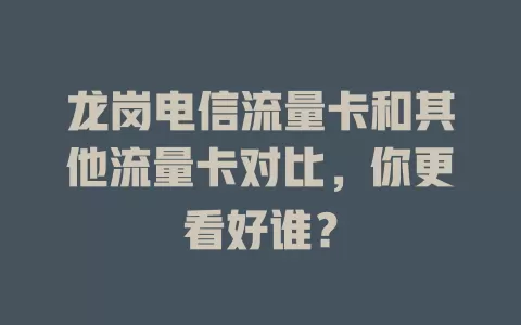 龙岗电信流量卡和其他流量卡对比，你更看好谁？