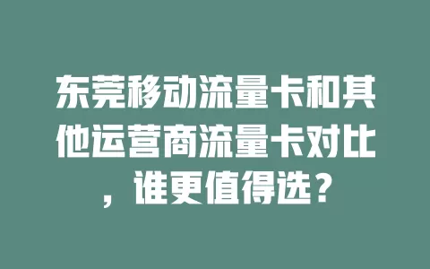 东莞移动流量卡和其他运营商流量卡对比，谁更值得选？