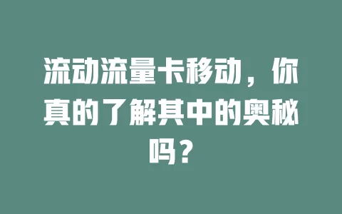 流动流量卡移动，你真的了解其中的奥秘吗？