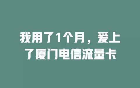 我用了1个月，爱上了厦门电信流量卡