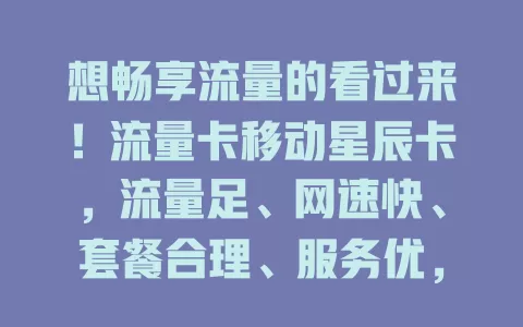 想畅享流量的看过来！流量卡移动星辰卡，流量足、网速快、套餐合理、服务优，是流量好选择
