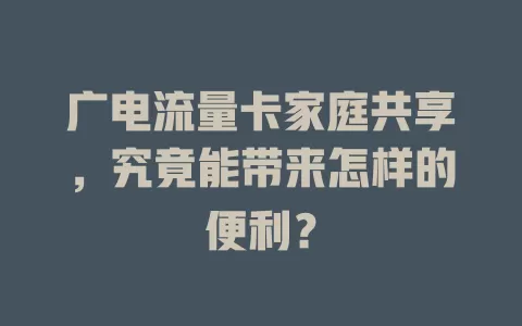 广电流量卡家庭共享，究竟能带来怎样的便利？