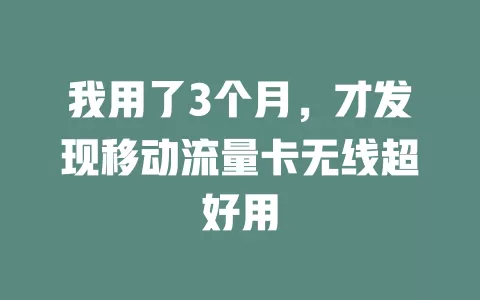 我用了3个月，才发现移动流量卡无线超好用