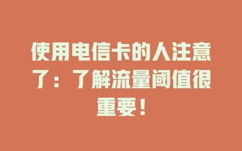 使用电信卡的人注意了：了解流量阈值很重要！