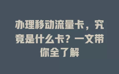 办理移动流量卡，究竟是什么卡？一文带你全了解