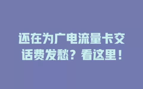 还在为广电流量卡交话费发愁？看这里！