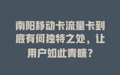 南阳移动卡流量卡到底有何独特之处，让用户如此青睐？