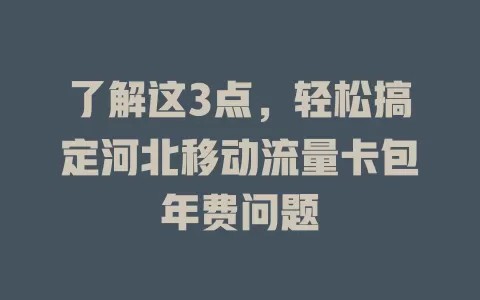 了解这3点，轻松搞定河北移动流量卡包年费问题