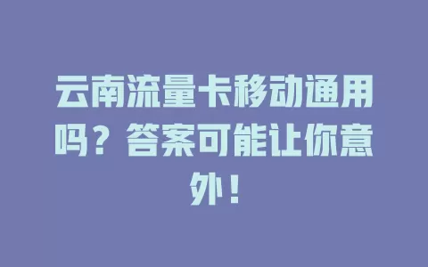 云南流量卡移动通用吗？答案可能让你意外！