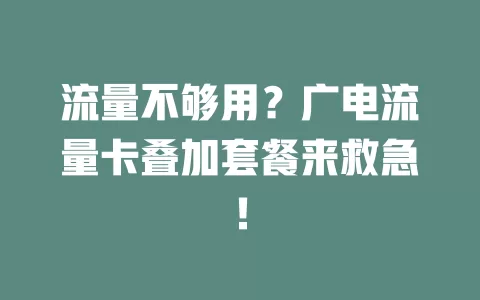 流量不够用？广电流量卡叠加套餐来救急！