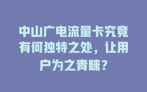 中山广电流量卡究竟有何独特之处，让用户为之青睐？