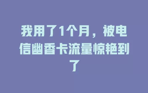 我用了1个月，被电信幽香卡流量惊艳到了
