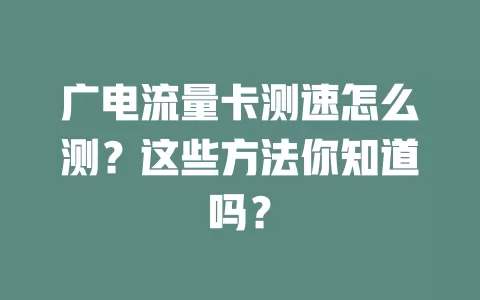 广电流量卡测速怎么测？这些方法你知道吗？