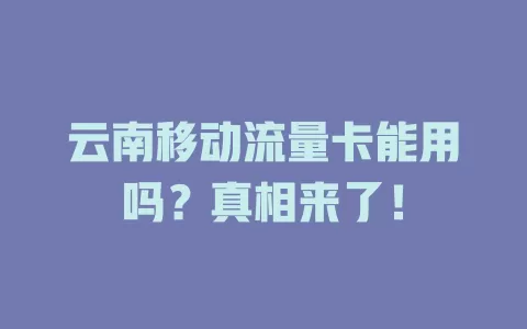 云南移动流量卡能用吗？真相来了！