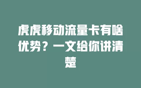 虎虎移动流量卡有啥优势？一文给你讲清楚