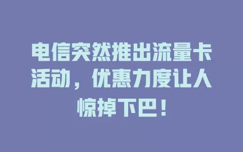 电信突然推出流量卡活动，优惠力度让人惊掉下巴！
