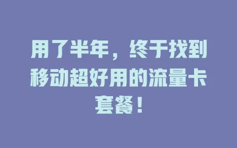 用了半年，终于找到移动超好用的流量卡套餐！