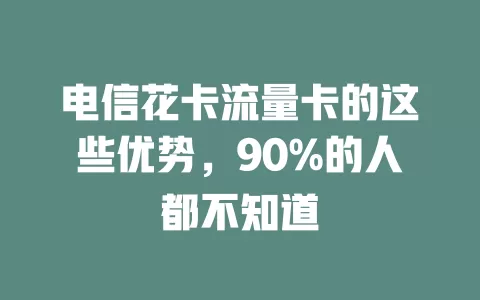 电信花卡流量卡的这些优势，90%的人都不知道