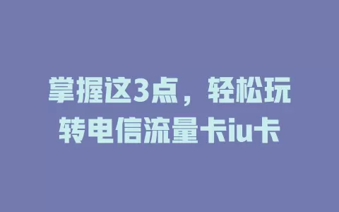 掌握这3点，轻松玩转电信流量卡iu卡