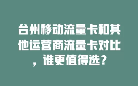台州移动流量卡和其他运营商流量卡对比，谁更值得选？