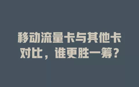 移动流量卡与其他卡对比，谁更胜一筹？