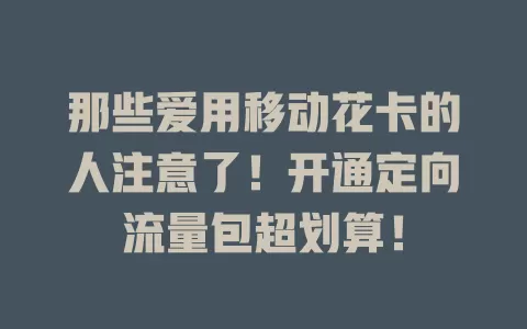 那些爱用移动花卡的人注意了！开通定向流量包超划算！