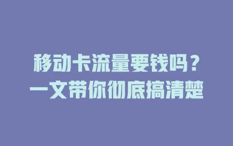 移动卡流量要钱吗？一文带你彻底搞清楚