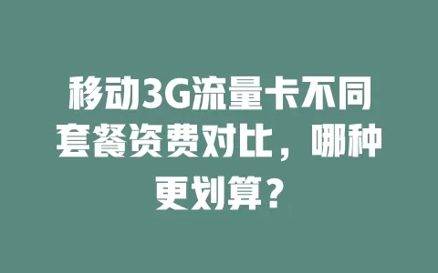 移动3G流量卡不同套餐资费对比，哪种更划算？