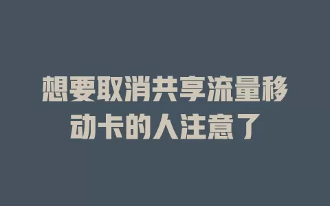 想要取消共享流量移动卡的人注意了