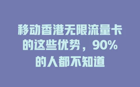 移动香港无限流量卡的这些优势，90%的人都不知道