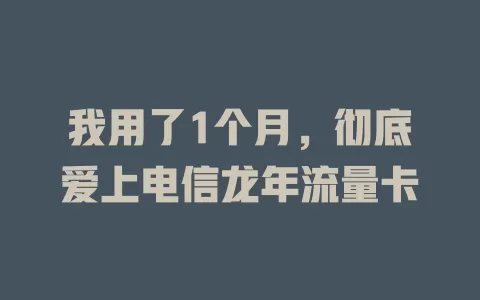 我用了1个月，彻底爱上电信龙年流量卡