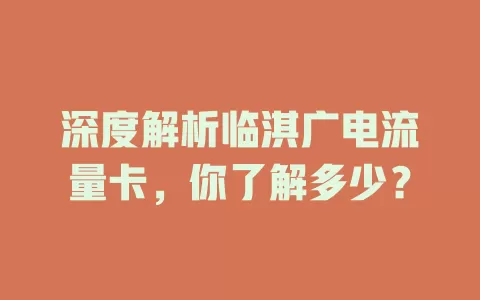 深度解析临淇广电流量卡，你了解多少？
