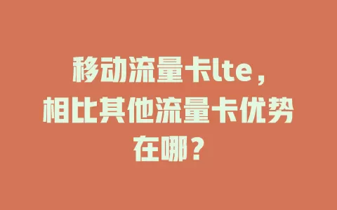 移动流量卡lte，相比其他流量卡优势在哪？
