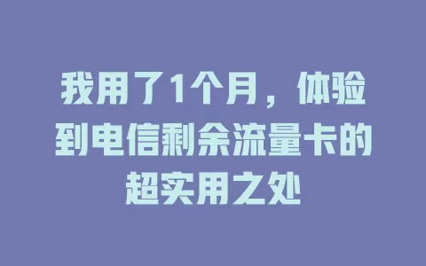 我用了1个月，体验到电信剩余流量卡的超实用之处