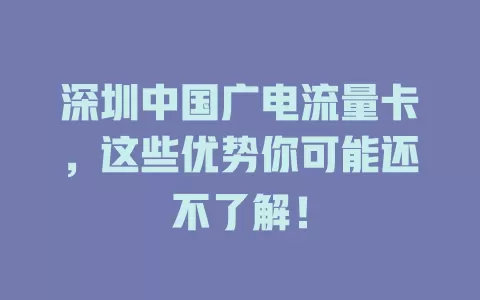 深圳中国广电流量卡，这些优势你可能还不了解！