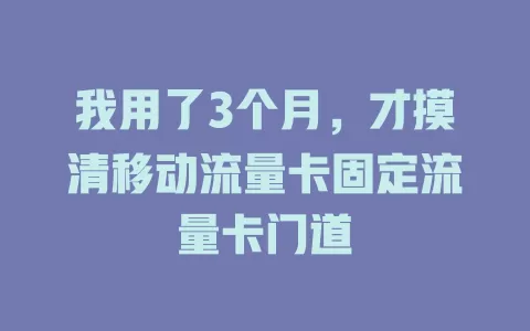 我用了3个月，才摸清移动流量卡固定流量卡门道