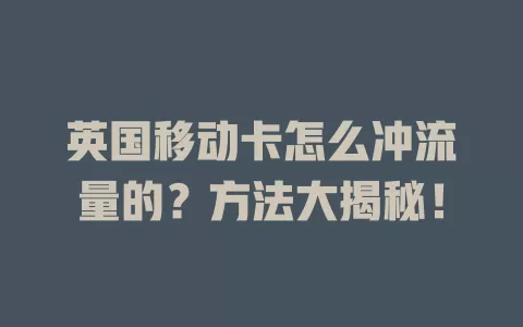 英国移动卡怎么冲流量的？方法大揭秘！