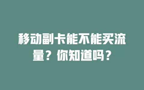 移动副卡能不能买流量？你知道吗？