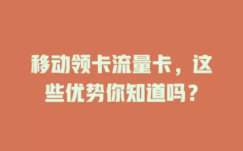 移动领卡流量卡，这些优势你知道吗？