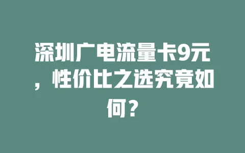 深圳广电流量卡9元，性价比之选究竟如何？