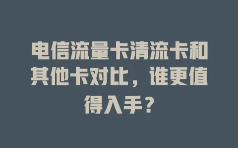 电信流量卡清流卡和其他卡对比，谁更值得入手？