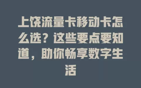 上饶流量卡移动卡怎么选？这些要点要知道，助你畅享数字生活