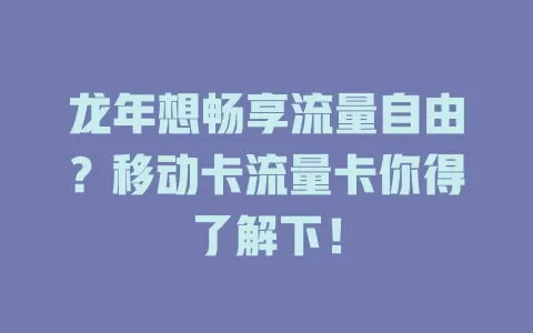 龙年想畅享流量自由？移动卡流量卡你得了解下！