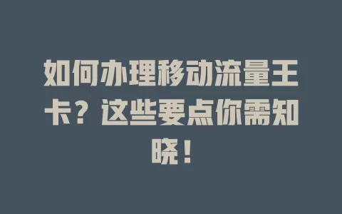 如何办理移动流量王卡？这些要点你需知晓！