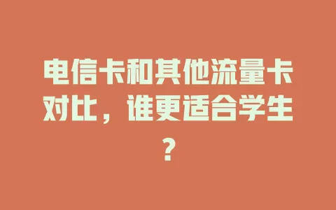 电信卡和其他流量卡对比，谁更适合学生？