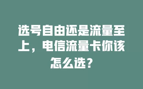 选号自由还是流量至上，电信流量卡你该怎么选？
