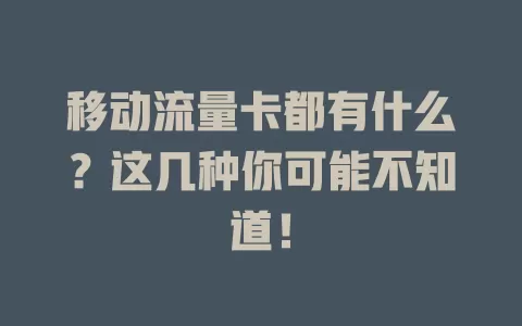 移动流量卡都有什么？这几种你可能不知道！