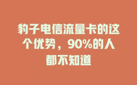 豹子电信流量卡的这个优势，90%的人都不知道