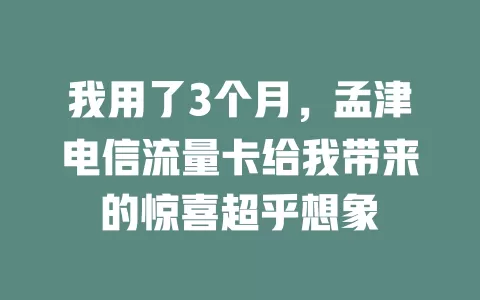 我用了3个月，孟津电信流量卡给我带来的惊喜超乎想象